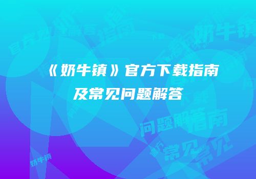《奶牛镇》官方下载指南及常见问题解答