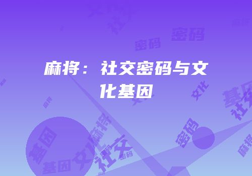 麻将：社交密码与文化基因