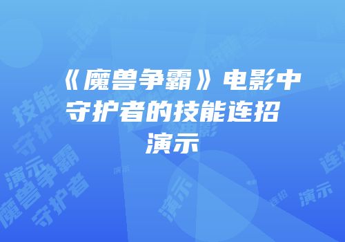《魔兽争霸》电影中守护者的技能连招演示