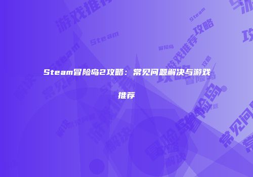 Steam冒险岛2攻略：常见问题解决与游戏推荐