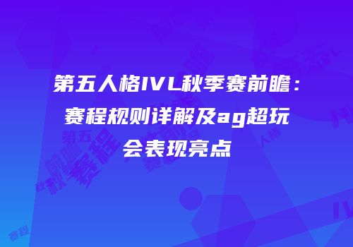 第五人格IVL秋季赛前瞻：赛程规则详解及ag超玩会表现亮点