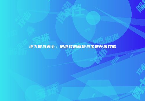 地下城与勇士：泡泡攻击解析与宝珠升级攻略