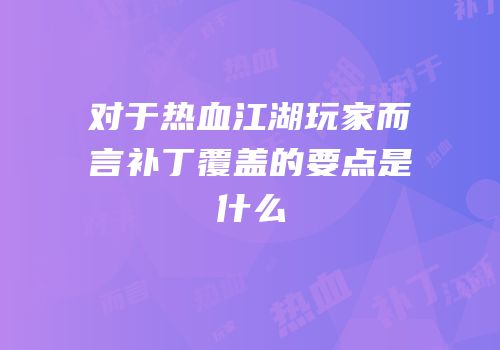 对于热血江湖玩家而言补丁覆盖的要点是什么