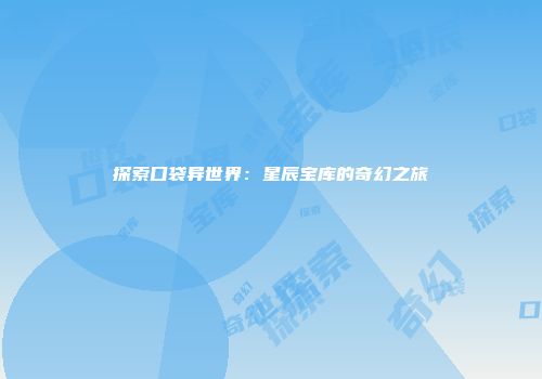 探索口袋异世界：星辰宝库的奇幻之旅