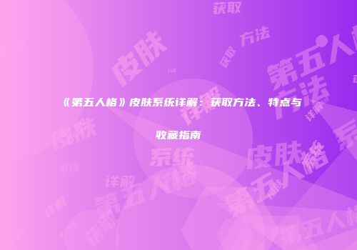 《第五人格》皮肤系统详解：获取方法、特点与收藏指南
