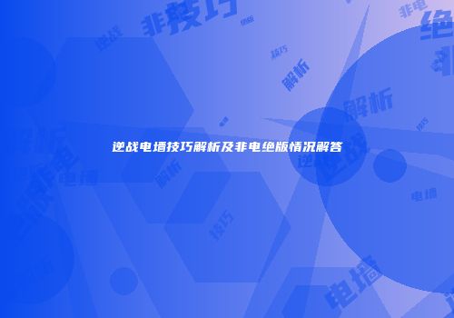 逆战电墙技巧解析及非电绝版情况解答