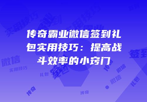 传奇霸业微信签到礼包实用技巧：提高战斗效率的小窍门