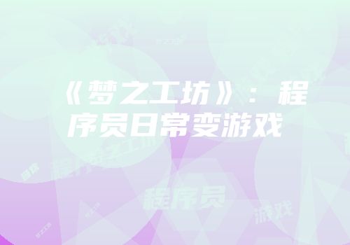 《梦之工坊》：程序员日常变游戏