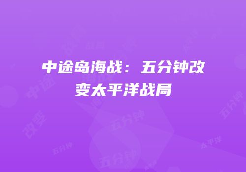 中途岛海战：五分钟改变太平洋战局