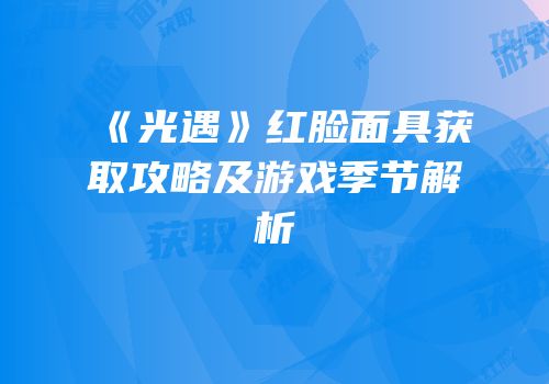《光遇》红脸面具获取攻略及游戏季节解析