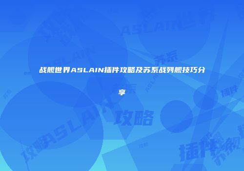 战舰世界ASLAIN插件攻略及苏系战列舰技巧分享