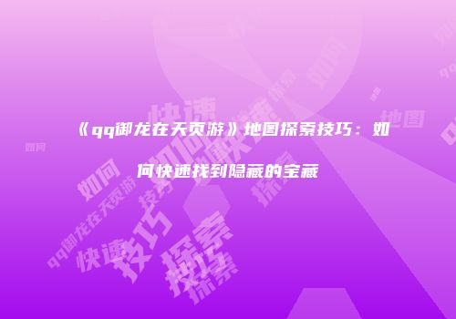 《qq御龙在天页游》地图探索技巧：如何快速找到隐藏的宝藏