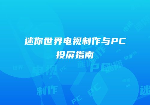 迷你世界电视制作与PC投屏指南