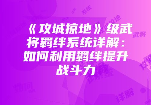 《攻城掠地》级武将羁绊系统详解：如何利用羁绊提升战斗力
