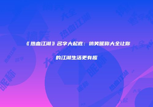 《热血江湖》名字大起底：搞笑昵称大全让你的江湖生活更有趣