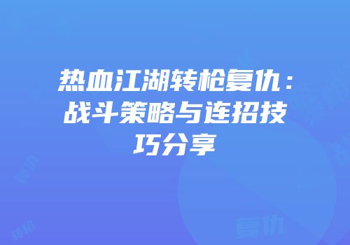 热血江湖转枪复仇：战斗策略与连招技巧分享