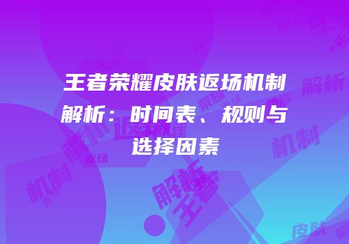 王者荣耀皮肤返场机制解析：时间表、规则与选择因素