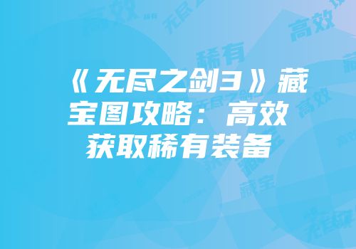 《无尽之剑3》藏宝图攻略：高效获取稀有装备