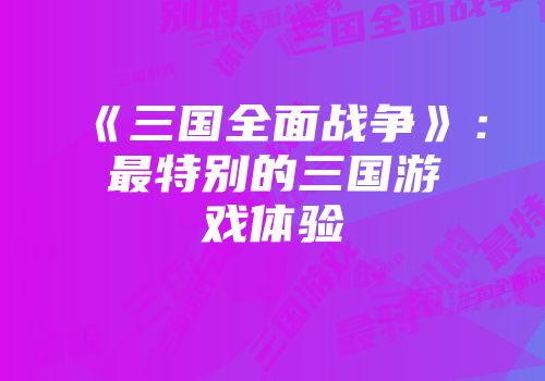 《三国全面战争》：最特别的三国游戏体验