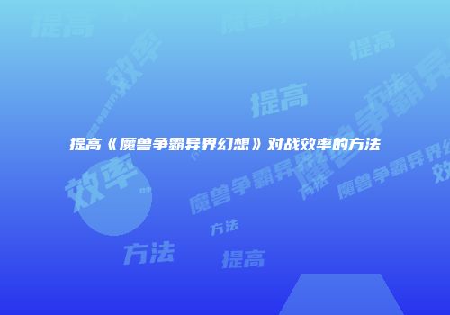 提高《魔兽争霸异界幻想》对战效率的方法
