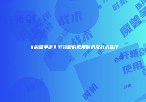 《魔兽争霸》轩辕剑的使用时机及战术选择