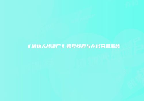 《植物大战僵尸》账号找回与存档问题解答