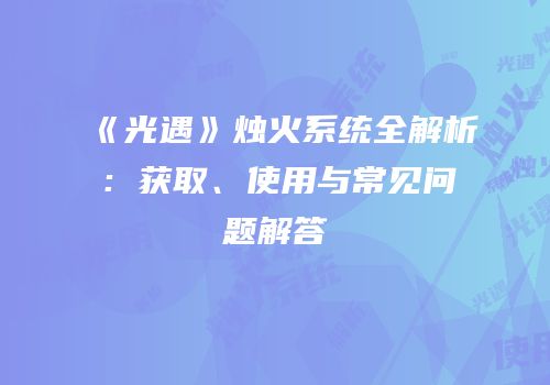 《光遇》烛火系统全解析：获取、使用与常见问题解答