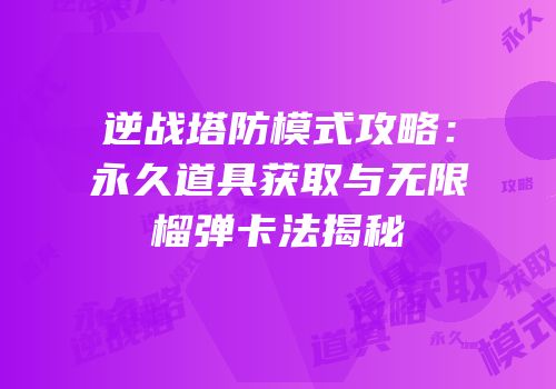 逆战塔防模式攻略：永久道具获取与无限榴弹卡法揭秘