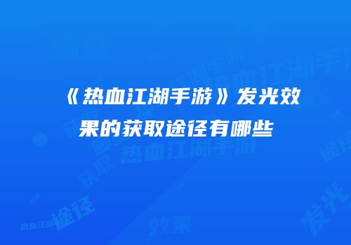 《热血江湖手游》发光效果的获取途径有哪些