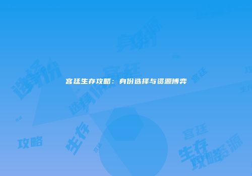宫廷生存攻略：身份选择与资源博弈