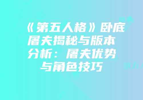 《第五人格》卧底屠夫揭秘与版本分析：屠夫优势与角色技巧