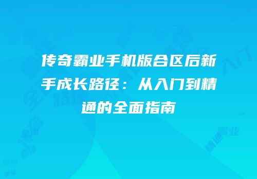 传奇霸业手机版合区后新手成长路径：从入门到精通的全面指南