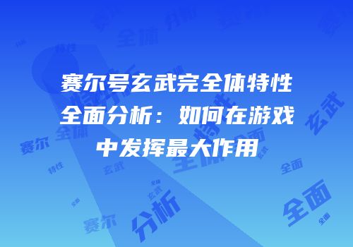 赛尔号玄武完全体特性全面分析：如何在游戏中发挥最大作用