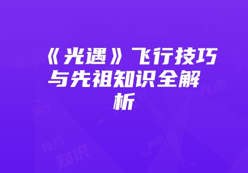 《光遇》飞行技巧与先祖知识全解析