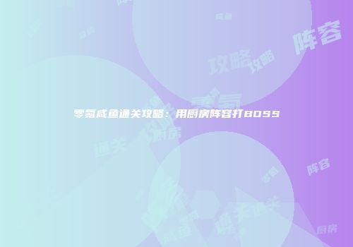零氪咸鱼通关攻略：用厨房阵容打BOSS