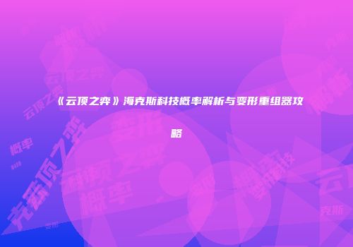 《云顶之弈》海克斯科技概率解析与变形重组器攻略
