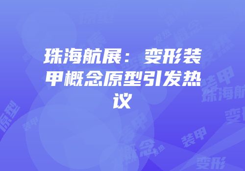 珠海航展：变形装甲概念原型引发热议