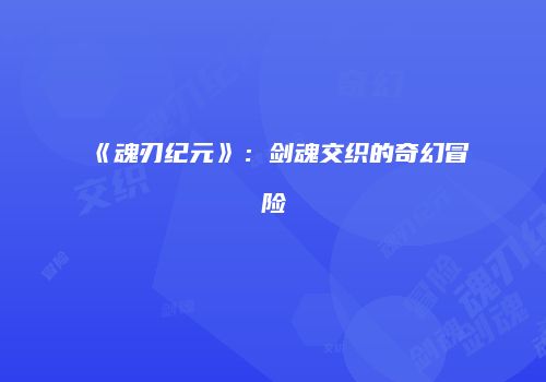 《魂刃纪元》：剑魂交织的奇幻冒险