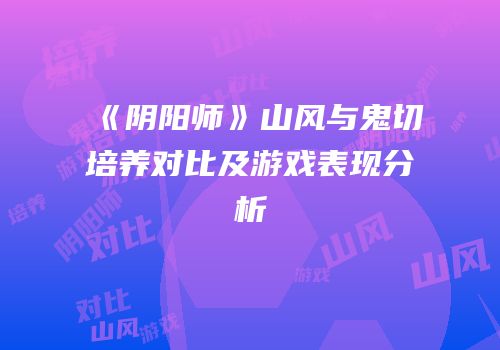《阴阳师》山风与鬼切培养对比及游戏表现分析