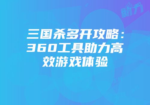三国杀多开攻略：360工具助力高效游戏体验