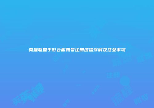 英雄联盟手游台服账号注册流程详解及注意事项