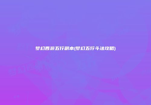 梦幻西游五行副本(梦幻五行斗法攻略)