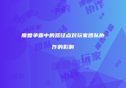 魔兽争霸中的路径点对玩家团队协作的影响
