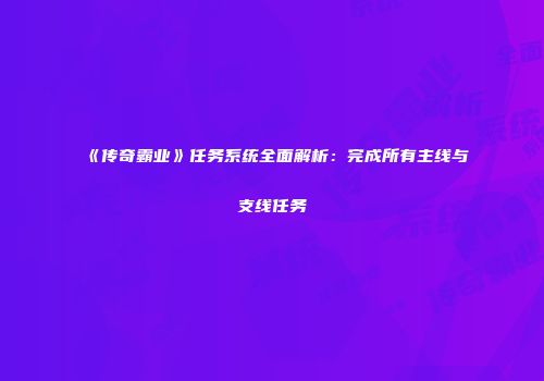 《传奇霸业》任务系统全面解析:完成所有主线与支线任务