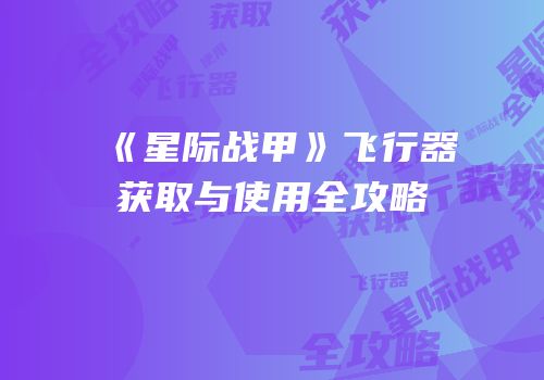 《星际战甲》飞行器获取与使用全攻略
