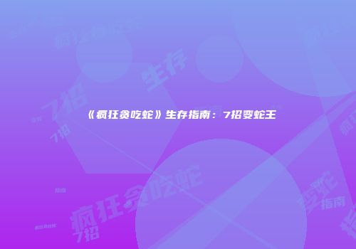 《疯狂贪吃蛇》生存指南：7招变蛇王