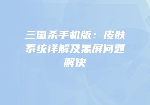 三国杀手机版：皮肤系统详解及黑屏问题解决