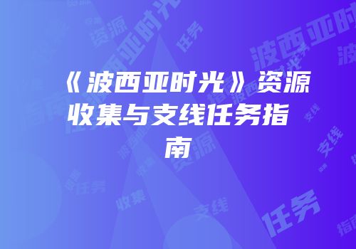 《波西亚时光》资源收集与支线任务指南