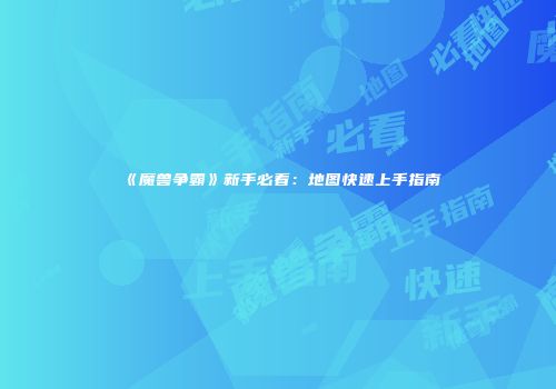 《魔兽争霸》新手必看：地图快速上手指南