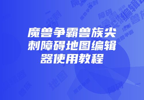 魔兽争霸兽族尖刺障碍地图编辑器使用教程